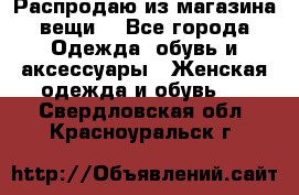 Распродаю из магазина вещи  - Все города Одежда, обувь и аксессуары » Женская одежда и обувь   . Свердловская обл.,Красноуральск г.